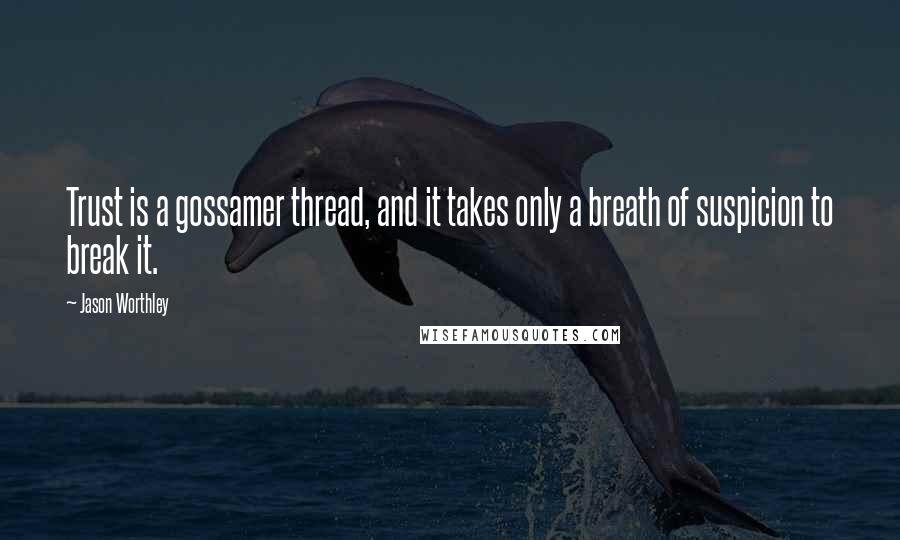 Jason Worthley quotes: Trust is a gossamer thread, and it takes only a breath of suspicion to break it.