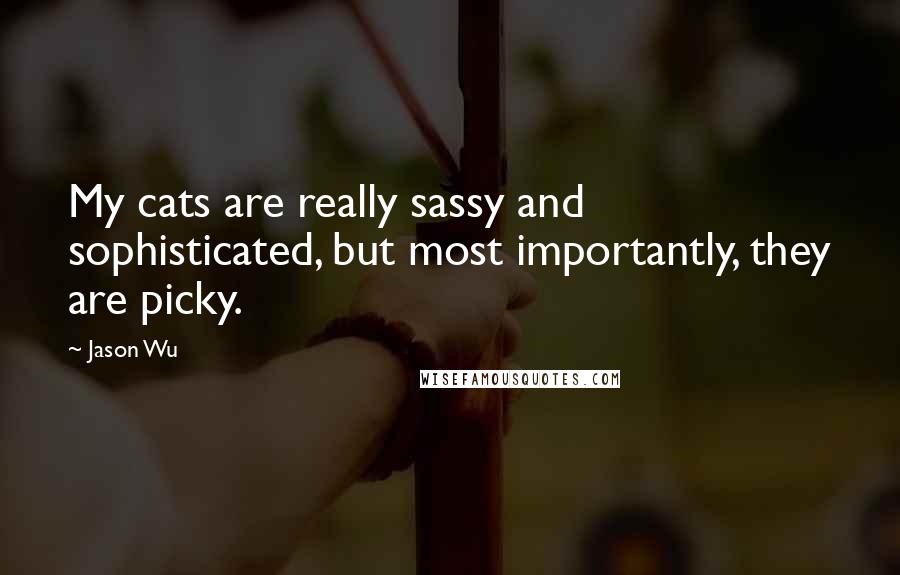 Jason Wu quotes: My cats are really sassy and sophisticated, but most importantly, they are picky.