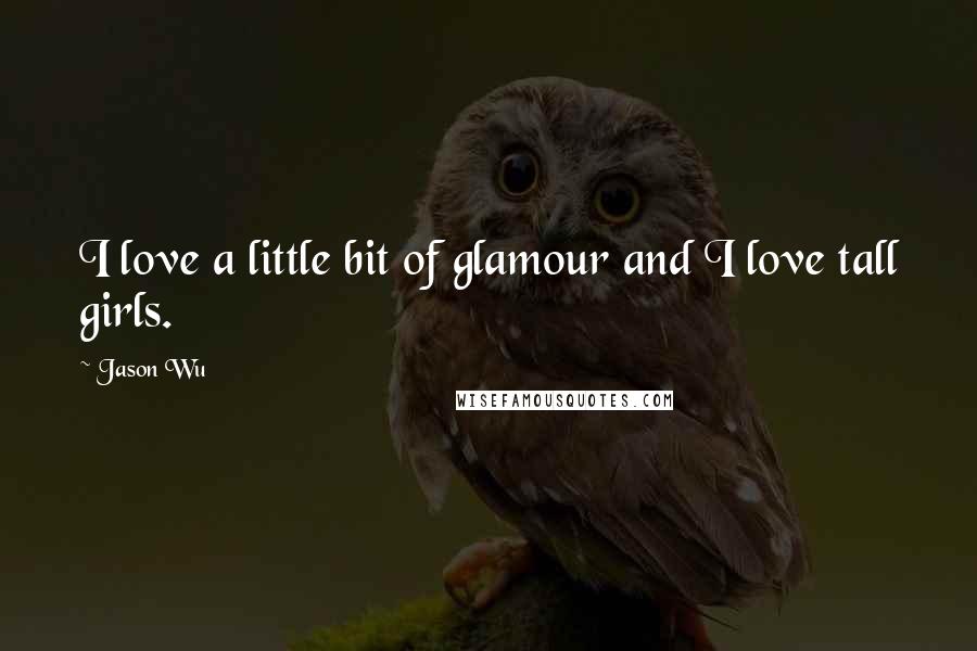 Jason Wu quotes: I love a little bit of glamour and I love tall girls. Jason Wu quotes: I love a little bit of glamour and I love tall girls.
