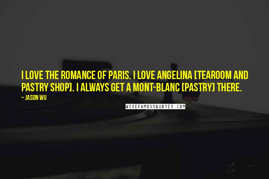 Jason Wu quotes: I love the romance of Paris. I love Angelina [tearoom and pastry shop]. I always get a Mont-blanc [pastry] there.