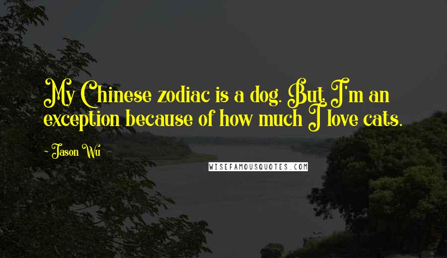 Jason Wu quotes: My Chinese zodiac is a dog. But I'm an exception because of how much I love cats. Jason Wu quotes: My Chinese zodiac is a dog. But I'm an exception because of how much I love cats.