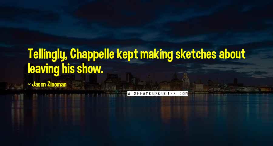 Jason Zinoman quotes: Tellingly, Chappelle kept making sketches about leaving his show.