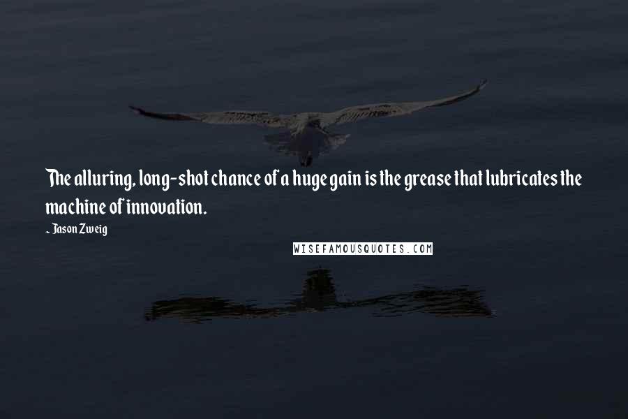 Jason Zweig quotes: The alluring, long-shot chance of a huge gain is the grease that lubricates the machine of innovation.