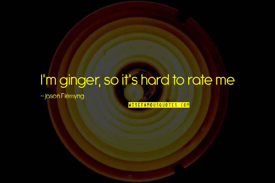 Jason's Quotes By Jason Flemyng: I'm ginger, so it's hard to rate me Jason's Quotes By Jason Flemyng: I'm ginger, so it's hard to rate me