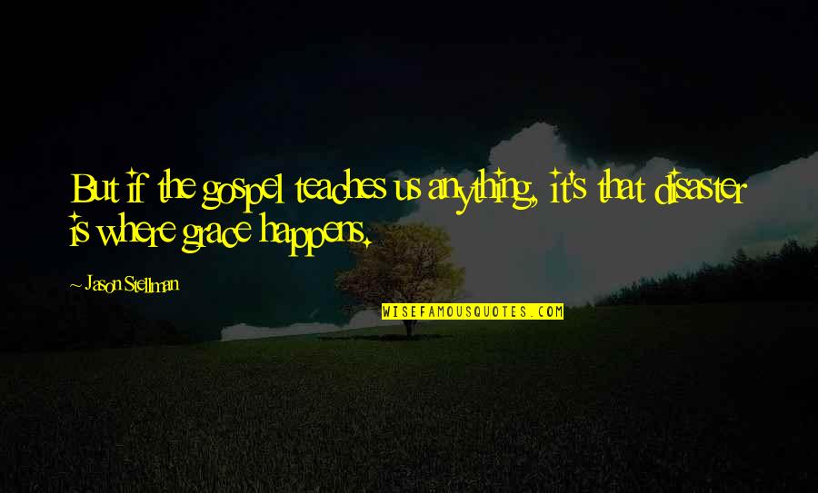 Jason's Quotes By Jason Stellman: But if the gospel teaches us anything, it's