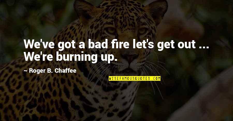 Jaspal Rana Quotes By Roger B. Chaffee: We've got a bad fire let's get out Jaspal Rana Quotes By Roger B. Chaffee: We've got a bad fire let's get out