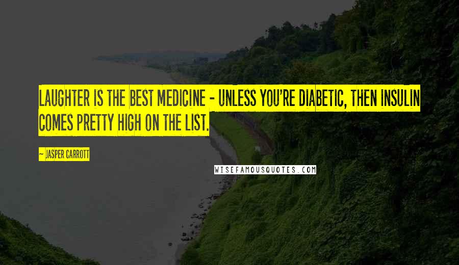 Jasper Carrott quotes: Laughter is the best medicine - unless you're diabetic, then insulin comes pretty high on the list.