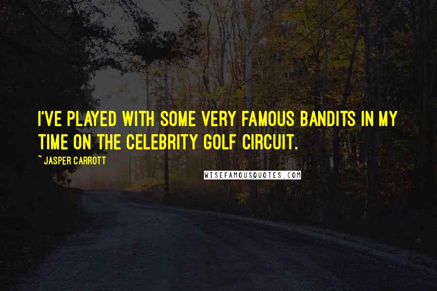 Jasper Carrott quotes: I've played with some very famous bandits in my time on the celebrity golf circuit.