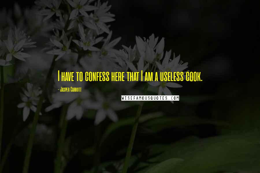 Jasper Carrott quotes: I have to confess here that I am a useless cook.