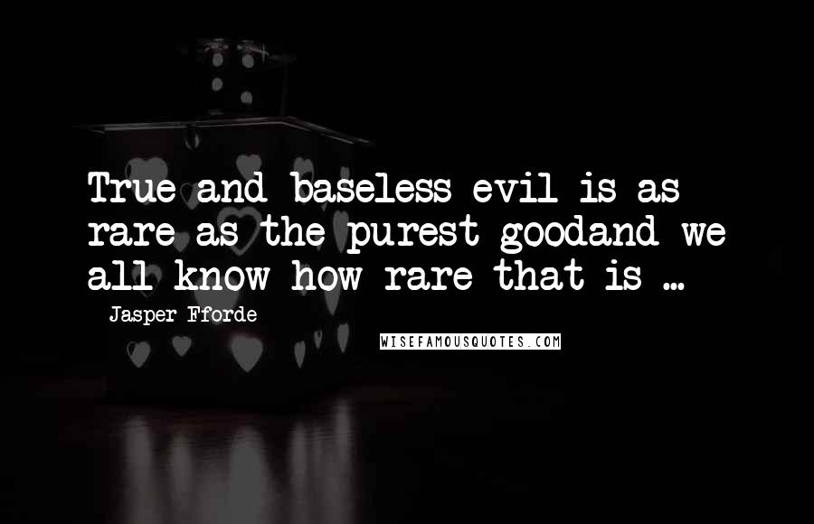 Jasper Fforde quotes: True and baseless evil is as rare as the purest goodand we all know how rare that is ...