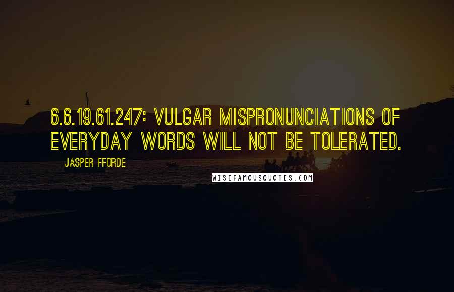 Jasper Fforde quotes: 6.6.19.61.247: Vulgar mispronunciations of everyday words will not be tolerated.