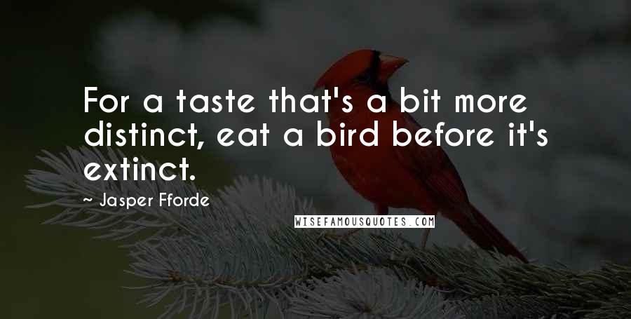 Jasper Fforde quotes: For a taste that's a bit more distinct, eat a bird before it's extinct.