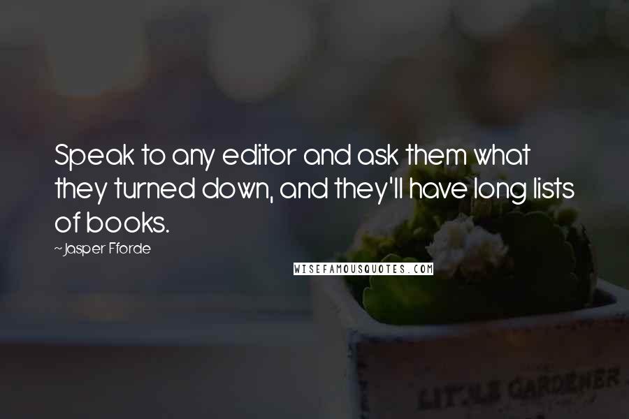Jasper Fforde quotes: Speak to any editor and ask them what they turned down, and they'll have long lists of books.