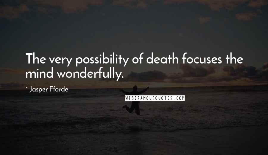 Jasper Fforde quotes: The very possibility of death focuses the mind wonderfully.