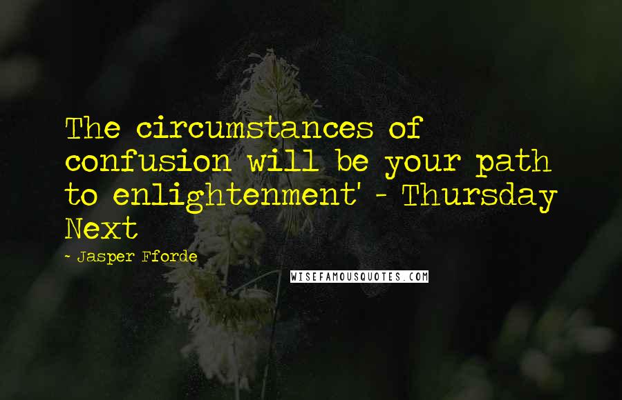 Jasper Fforde quotes: The circumstances of confusion will be your path to enlightenment' - Thursday Next