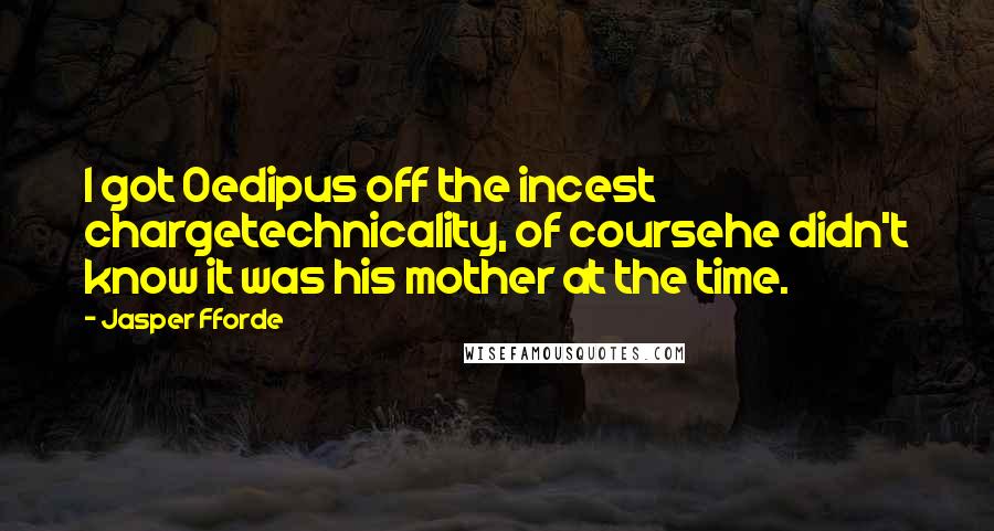 Jasper Fforde quotes: I got Oedipus off the incest chargetechnicality, of coursehe didn't know it was his mother at the time.