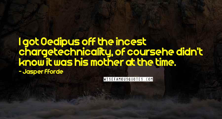Jasper Fforde quotes: I got Oedipus off the incest chargetechnicality, of coursehe didn't know it was his mother at the time. Jasper Fforde quotes: I got Oedipus off the incest chargetechnicality, of coursehe didn't know it was his mother at the time.
