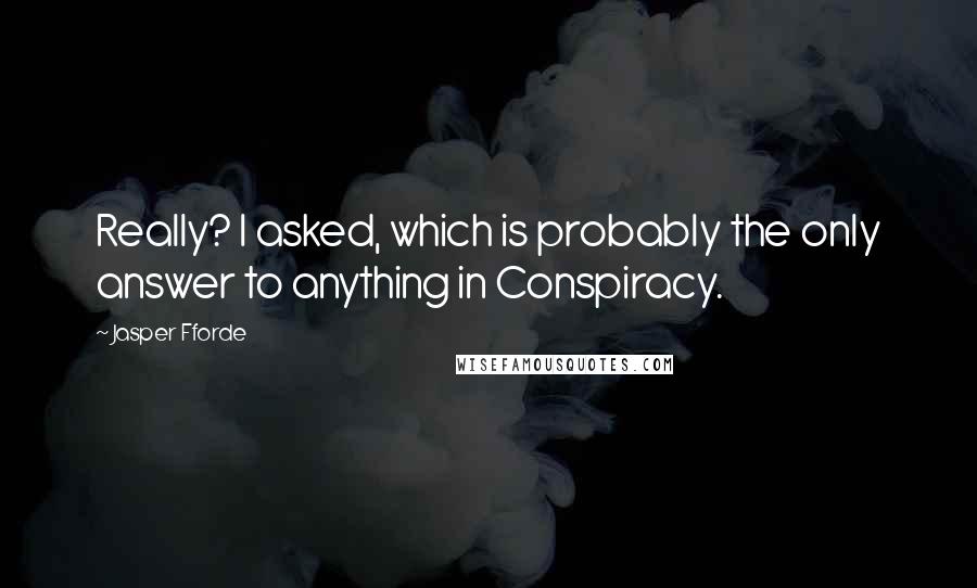 Jasper Fforde quotes: Really? I asked, which is probably the only answer to anything in Conspiracy.