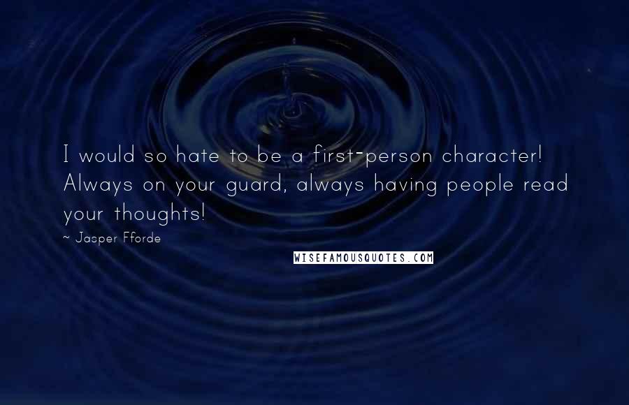 Jasper Fforde quotes: I would so hate to be a first-person character! Always on your guard, always having people read your thoughts!