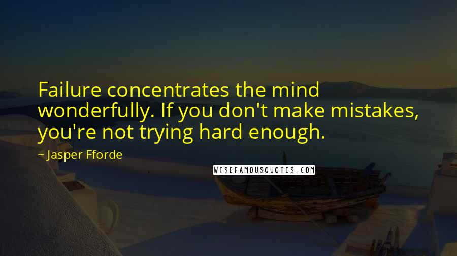 Jasper Fforde quotes: Failure concentrates the mind wonderfully. If you don't make mistakes, you're not trying hard enough.