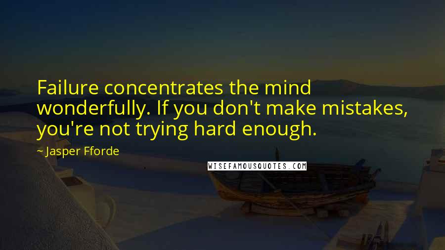 Jasper Fforde quotes: Failure concentrates the mind wonderfully. If you don't make mistakes, you're not trying hard enough. Jasper Fforde quotes: Failure concentrates the mind wonderfully. If you don't make mistakes, you're not trying hard enough.