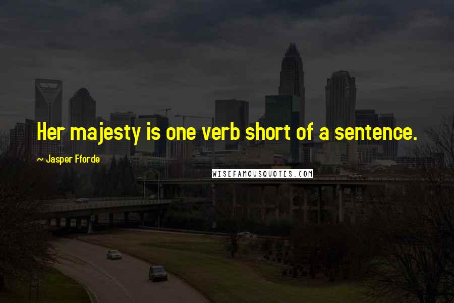 Jasper Fforde quotes: Her majesty is one verb short of a sentence.