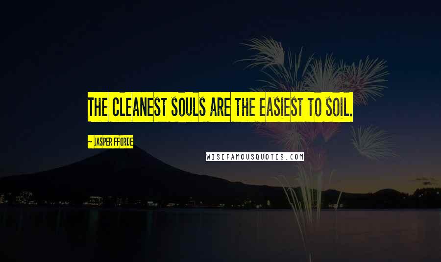 Jasper Fforde quotes: The cleanest souls are the easiest to soil.