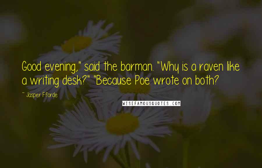 Jasper Fforde quotes: Good evening," said the barman. "Why is a raven like a writing desk?" "Because Poe wrote on both?