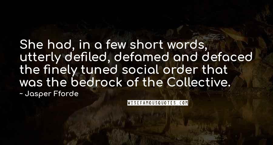 Jasper Fforde quotes: She had, in a few short words, utterly defiled, defamed and defaced the finely tuned social order that was the bedrock of the Collective.