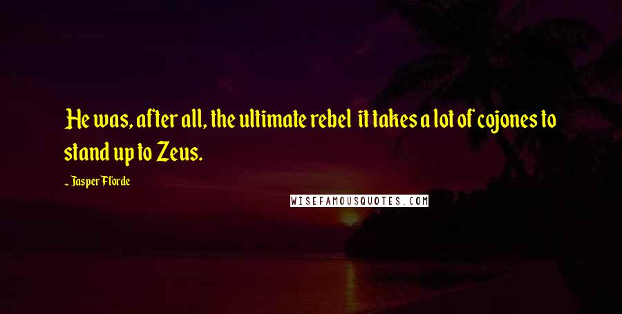 Jasper Fforde quotes: He was, after all, the ultimate rebel it takes a lot of cojones to stand up to Zeus.