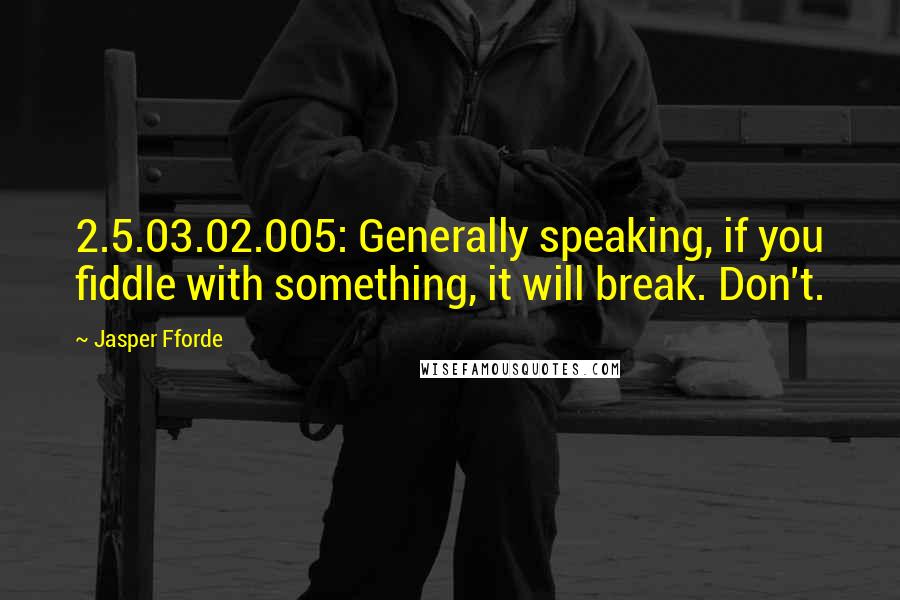 Jasper Fforde quotes: 2.5.03.02.005: Generally speaking, if you fiddle with something, it will break. Don't.