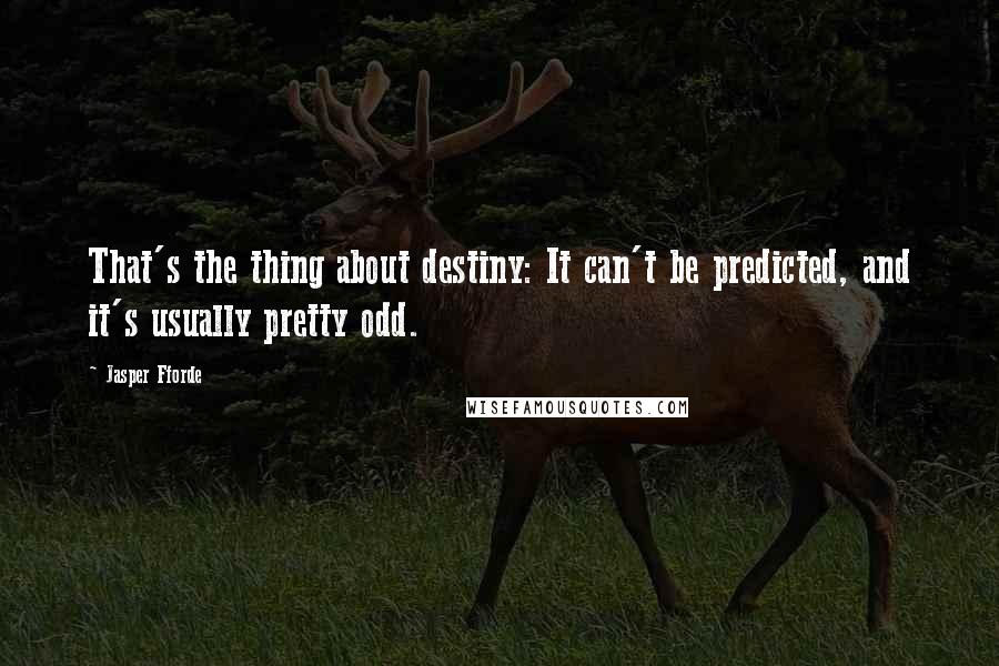 Jasper Fforde quotes: That's the thing about destiny: It can't be predicted, and it's usually pretty odd.