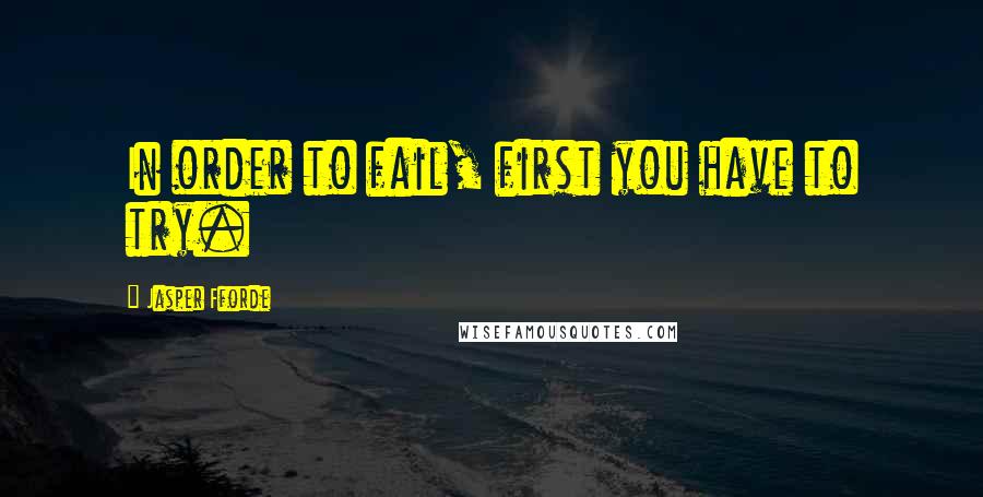 Jasper Fforde quotes: In order to fail, first you have to try.