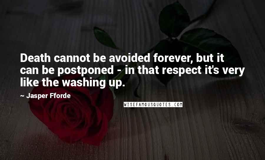 Jasper Fforde quotes: Death cannot be avoided forever, but it can be postponed - in that respect it's very like the washing up. Jasper Fforde quotes: Death cannot be avoided forever, but it can be postponed - in that respect it's very like the washing up.