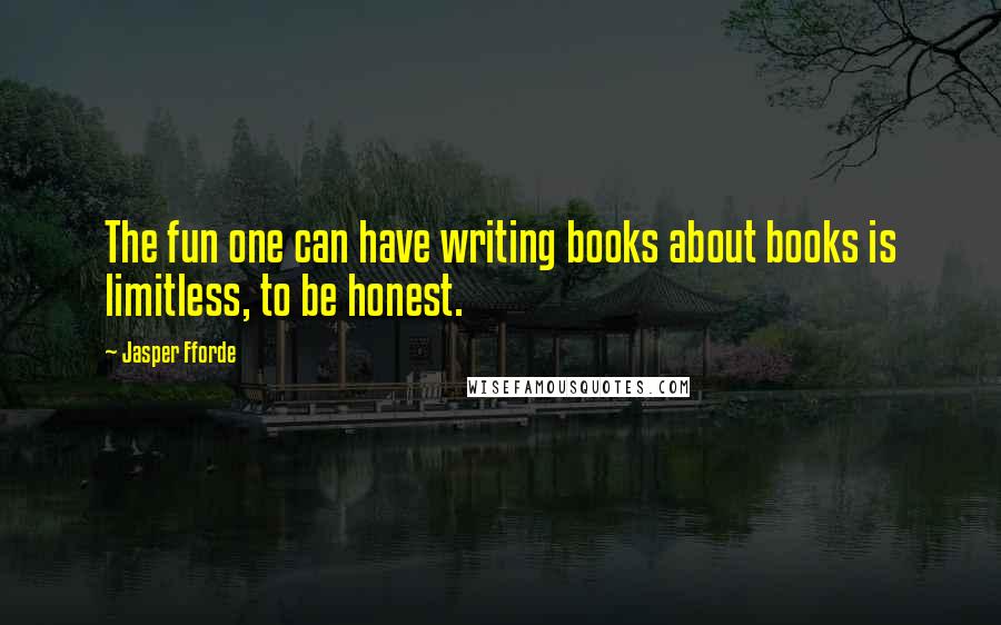 Jasper Fforde quotes: The fun one can have writing books about books is limitless, to be honest.