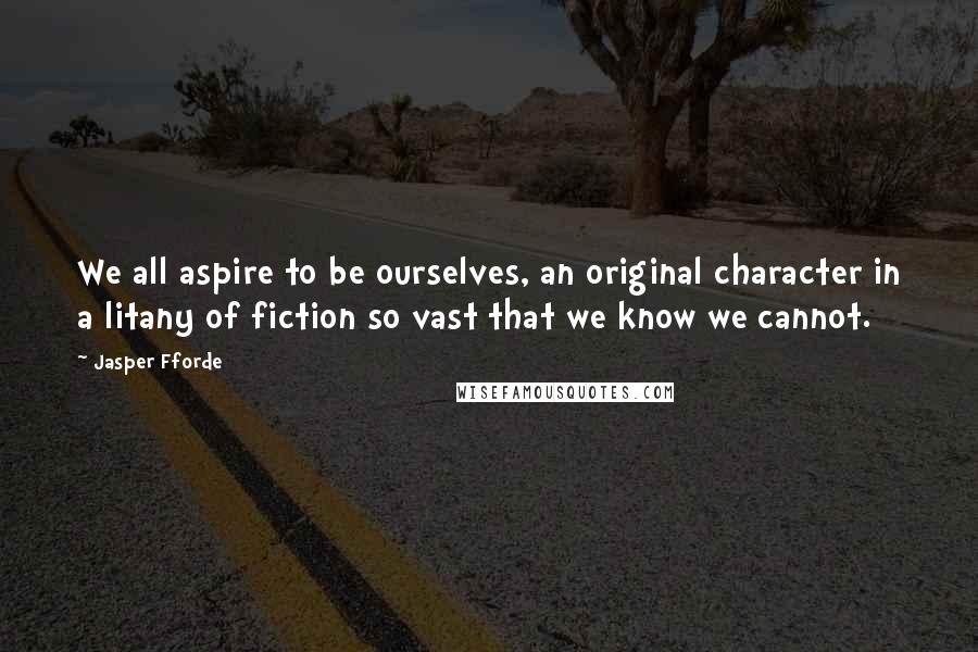 Jasper Fforde quotes: We all aspire to be ourselves, an original character in a litany of fiction so vast that we know we cannot. Jasper Fforde quotes: We all aspire to be ourselves, an original character in a litany of fiction so vast that we know we cannot.