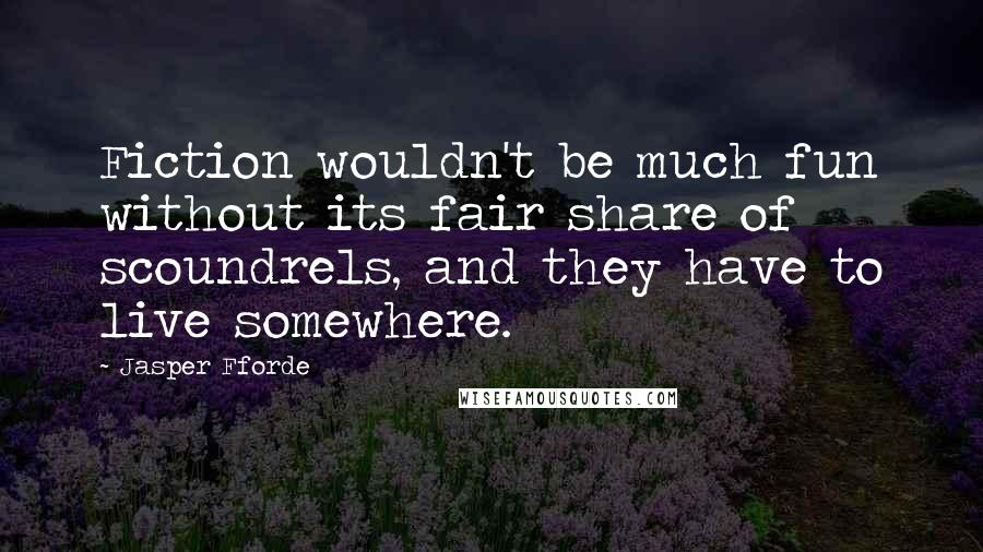 Jasper Fforde quotes: Fiction wouldn't be much fun without its fair share of scoundrels, and they have to live somewhere.