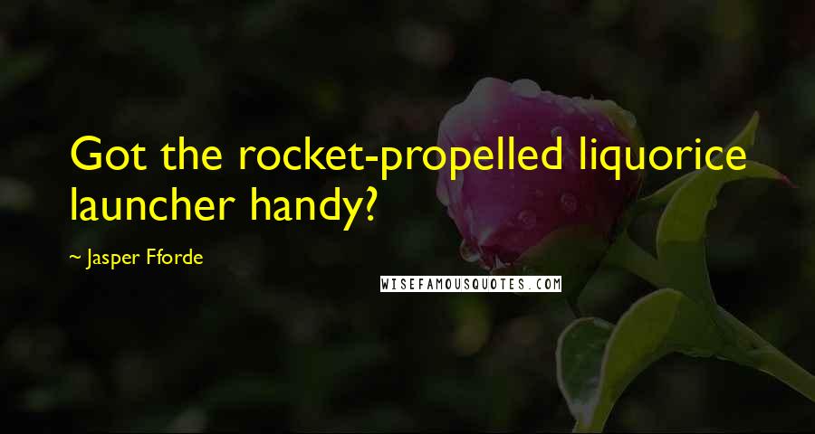 Jasper Fforde quotes: Got the rocket-propelled liquorice launcher handy?