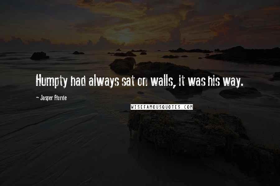 Jasper Fforde quotes: Humpty had always sat on walls, it was his way.