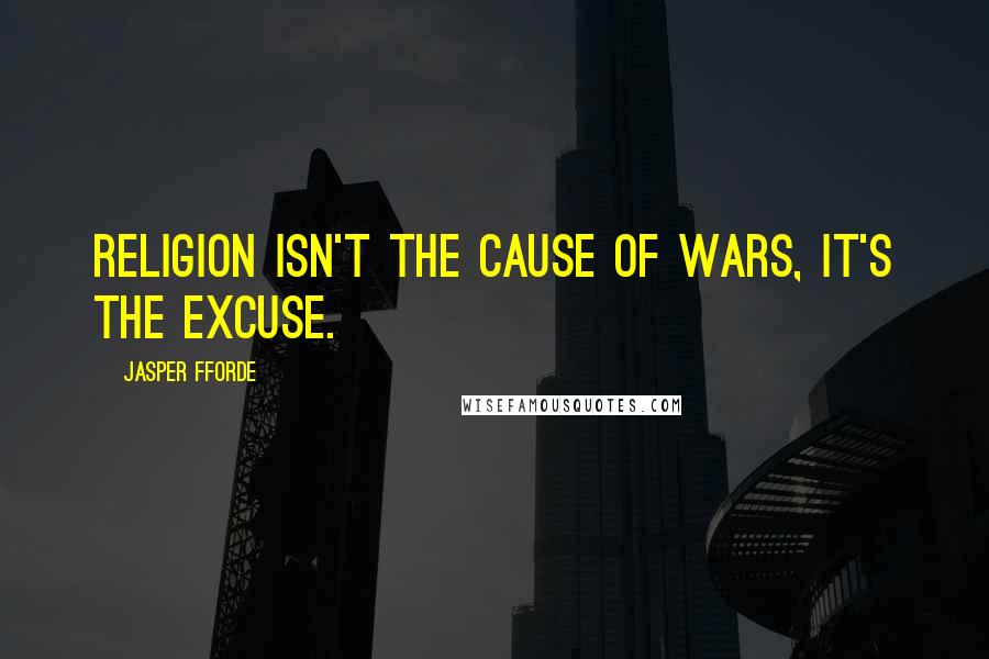 Jasper Fforde quotes: Religion isn't the cause of wars, it's the excuse.
