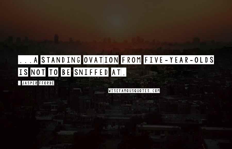 Jasper Fforde quotes: ...a standing ovation from five-year-olds is not to be sniffed at.