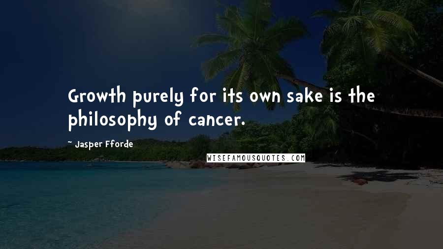 Jasper Fforde quotes: Growth purely for its own sake is the philosophy of cancer.