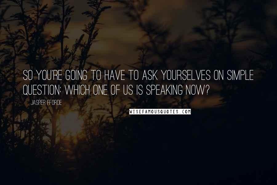 Jasper Fforde quotes: So you're going to have to ask yourselves on simple question: Which one of us is speaking now?