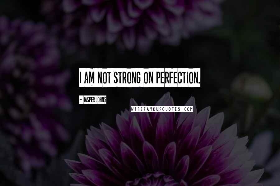 Jasper Johns quotes: I am not strong on perfection.