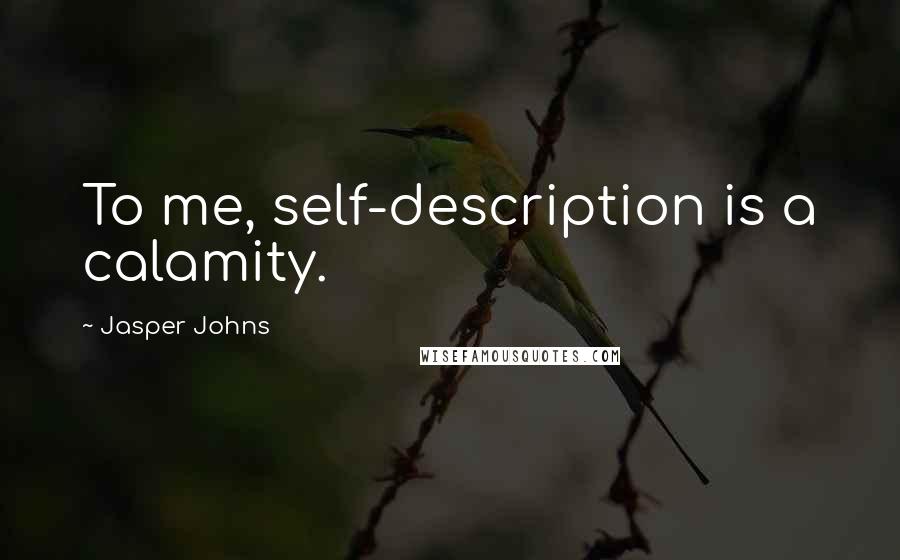 Jasper Johns quotes: To me, self-description is a calamity.