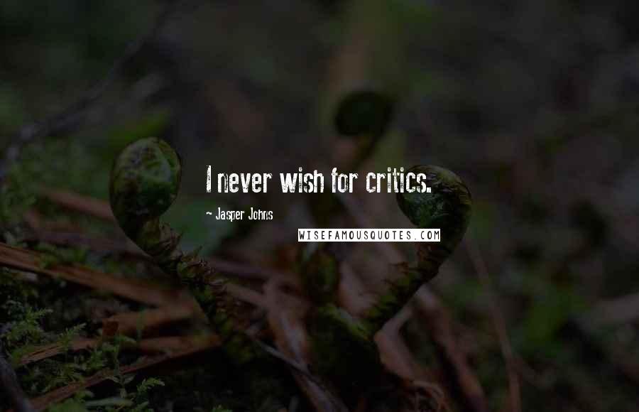 Jasper Johns quotes: I never wish for critics.
