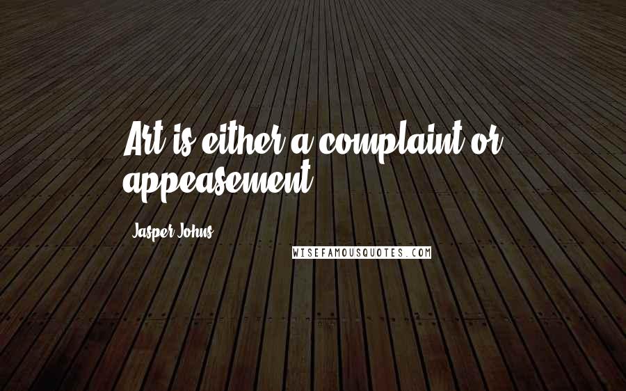 Jasper Johns quotes: Art is either a complaint or appeasement.
