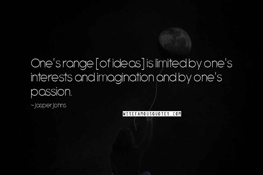 Jasper Johns quotes: One's range [of ideas] is limited by one's interests and imagination and by one's passion.