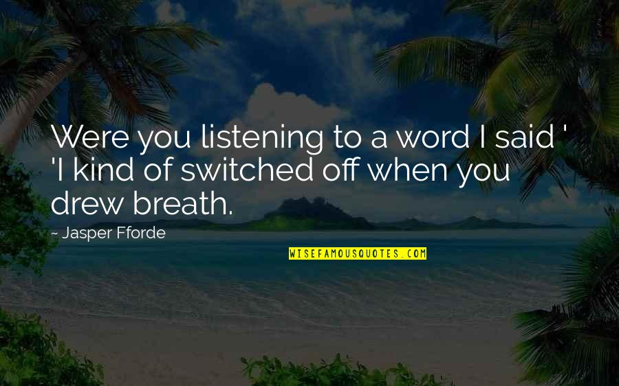 Jasper Quotes By Jasper Fforde: Were you listening to a word I said
