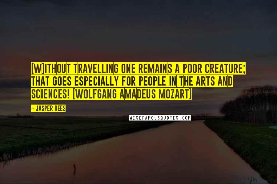 Jasper Rees quotes: [W]ithout travelling one remains a poor creature; that goes especially for people in the arts and sciences! [Wolfgang Amadeus Mozart]